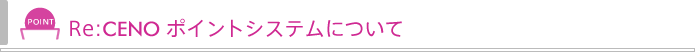 Re:CENO ポイントシステムって?