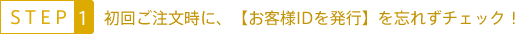 STEP:1　初回ご注文時に、【お客様IDを発行】を忘れずチェック