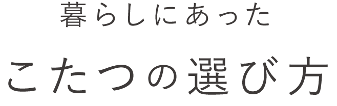 暮らしにあったこたつの選び方